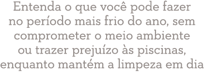 Entenda o que voc pode fazer no per odo mais frio do ano, sem comprometer o meio ambiente ou trazer preju zo  s pisc...