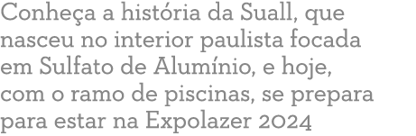 Conhe a a hist ria da Suall, que nasceu no interior paulista focada em Sulfato de Alum nio, e hoje, com o ramo de pis...