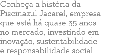 Conhe a a hist ria da Piscinazul Jacare , empresa que est h  quase 35 anos no mercado, investindo em inova  o, suste...