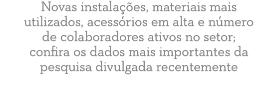 Novas instala es, materiais mais utilizados, acess rios em alta e n mero de colaboradores ativos no setor; confira o...