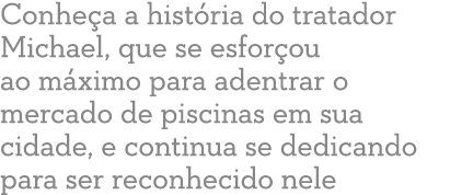 Conhe a a hist ria do tratador Michael, que se esfor ou ao m ximo para adentrar o mercado de piscinas em sua cidade, ...