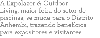 A Expolazer & Outdoor Living, maior feira do setor de piscinas, se muda para o Distrito Anhembi, trazendo benef cios ...