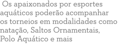  Os apaixonados por esportes aqu ticos poder o acompanhar os torneios em modalidades como nata o, Saltos Ornamentais...