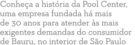 Conhe a a hist ria da Pool Center, uma empresa fundada h mais de 30 anos para atender  s mais exigentes demandas do ...
