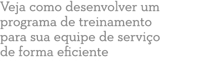 Veja como desenvolver um programa de treinamento para sua equipe de servi o de forma eficiente