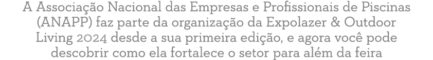 A Associa o Nacional das Empresas e Profissionais de Piscinas (ANAPP) faz parte da organiza  o da Expolazer & Outdoo...