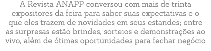 A Revista ANAPP conversou com mais de trinta expositores da feira para saber suas expectativas e o que eles trazem de...