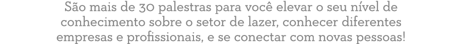 S o mais de 30 palestras para voc elevar o seu n vel de conhecimento sobre o setor de lazer, conhecer diferentes emp...