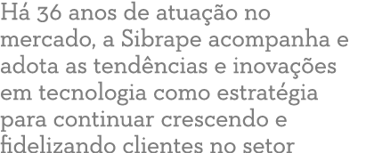 H 36 anos de atua  o no mercado, a Sibrape acompanha e adota as tend ncias e inova  es em tecnologia como estrat gia...