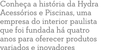 Conhe a a hist ria da Hydra Acess rios e Piscinas, uma empresa do interior paulista que foi fundada h quatro anos pa...