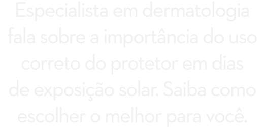 Especialista em dermatologia fala sobre a import ncia do uso correto do protetor em dias de exposi o solar. Saiba co...