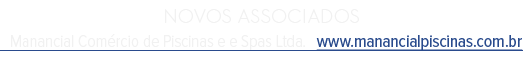 NOVOS ASSOCIADOS Manancial Com rcio de Piscinas e e Spas Ltda. www.manancialpiscinas.com.br