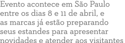 Evento acontece em S o Paulo entre os dias 8 e 11 de abril, e as marcas j est o preparando seus estandes para aprese...